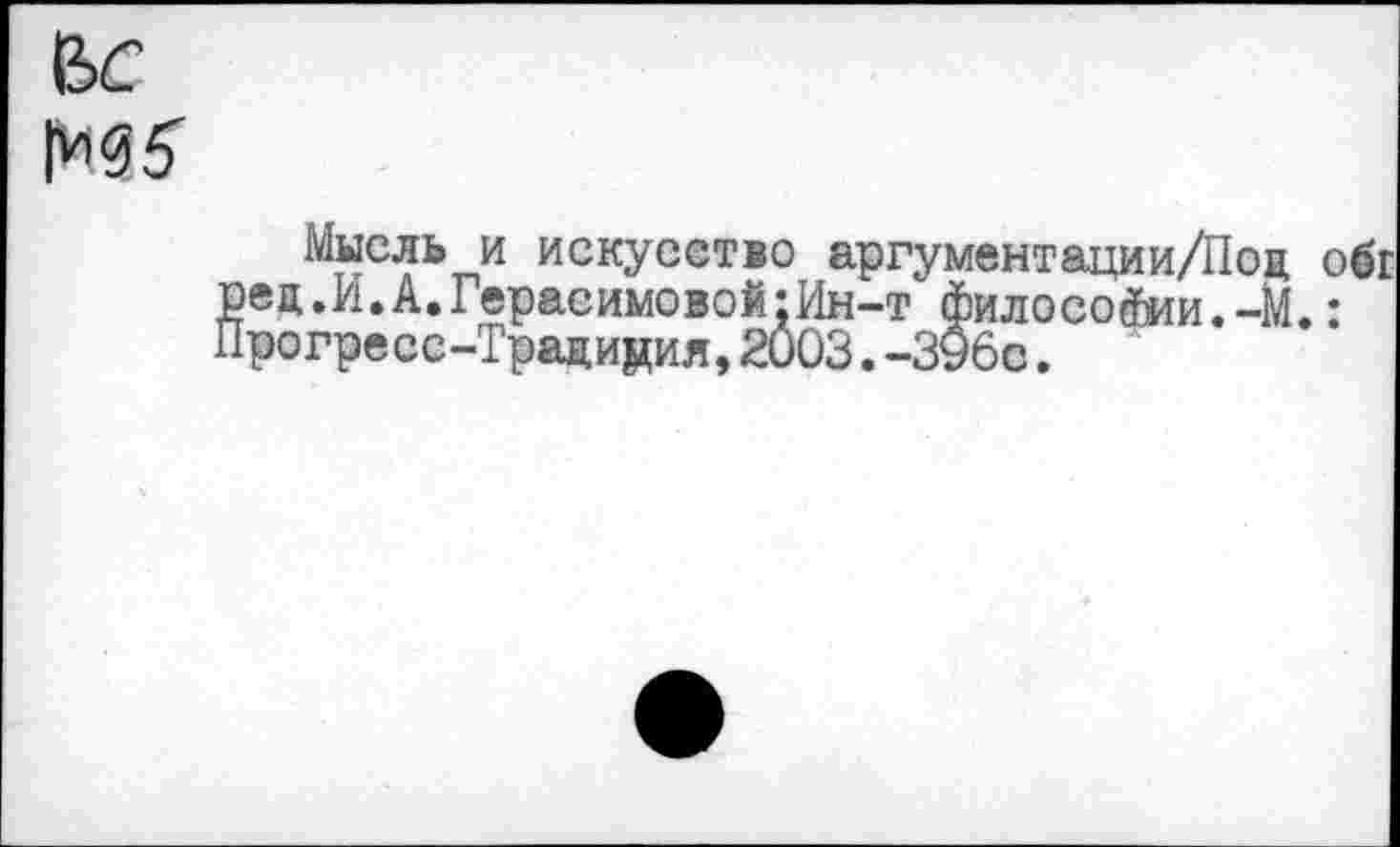 ﻿№5
Мысль и искусство аргументации/Поц о >ец.И.А.Герасимовой;Ин-т философии.-М.: рогресс-Традидия,2003.-396с.